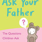 Ask Your Father: The Questions Children Ask - and How to Answer Them